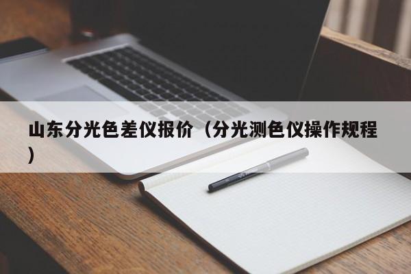 山東分光色差儀報(bào)價(jià)（分光測(cè)色儀操作規(guī)程 ）