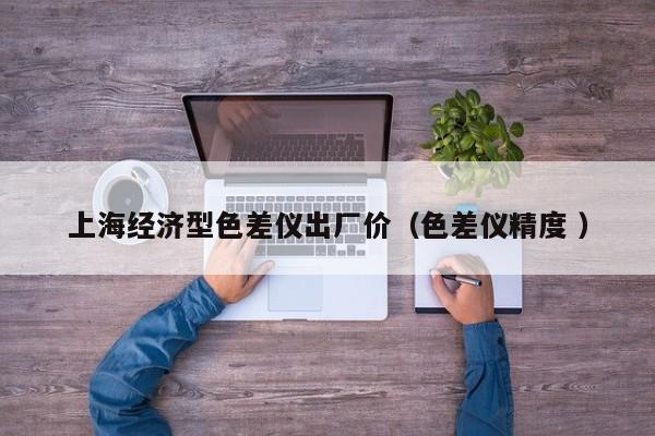 上海經(jīng)濟型色差儀出廠價（色差儀精度 ）
