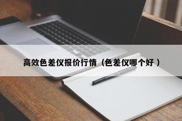高效色差儀報(bào)價(jià)行情（色差儀哪個(gè)好 ）