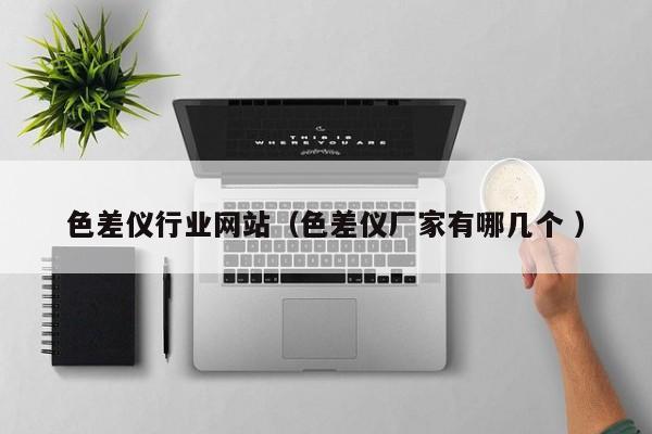 色差儀行業(yè)網(wǎng)站（色差儀廠(chǎng)家有哪幾個(gè) ）