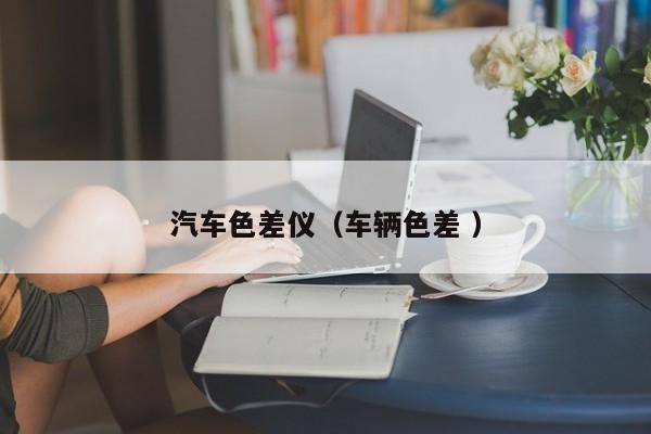汽車(chē)色差儀（車(chē)輛色差 ）