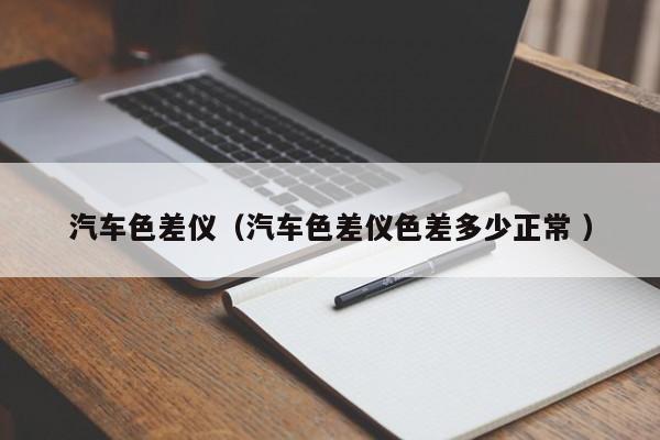 汽車(chē)色差儀（汽車(chē)色差儀色差多少正常 ）