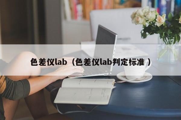 色差儀lab（色差儀lab判定標(biāo)準 ）